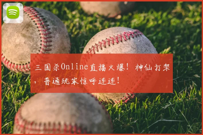 三国杀Online直播火爆！神仙打架，普通玩家惊呼连连！