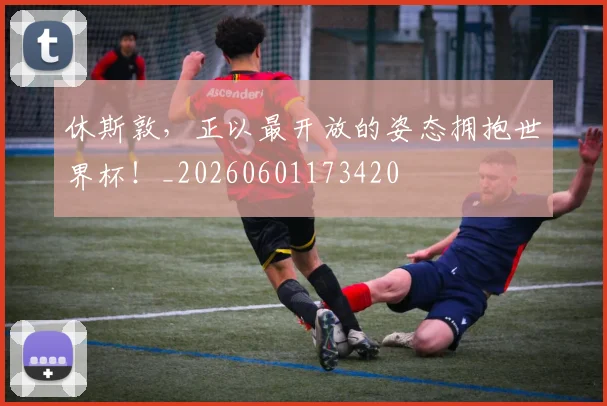 休斯敦,正以最开放的姿态拥抱世界杯!_20260601173420