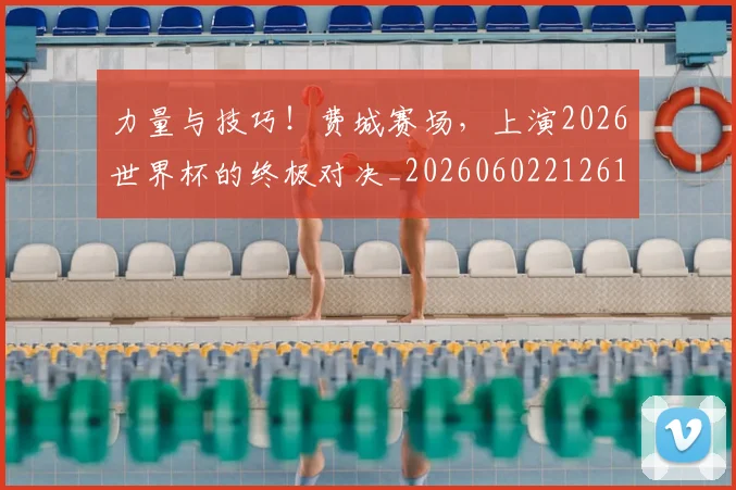 力量与技巧!费城赛场,上演2026世界杯的终极对决_20260602212617_20260704174021
