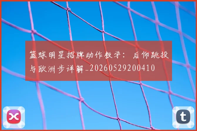 篮球明星招牌动作教学:后仰跳投与欧洲步详解_20260529200410