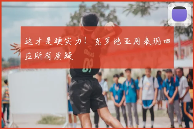 这才是硬实力!克罗地亚用表现回应所有质疑