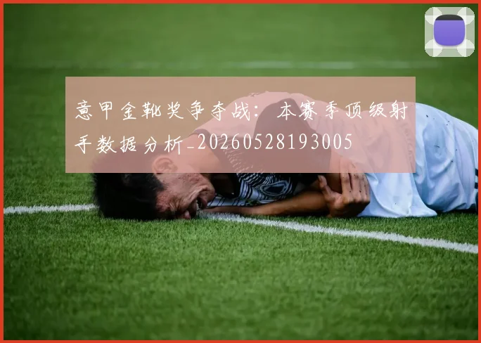 意甲金靴奖争夺战:本赛季顶级射手数据分析_20260528193005