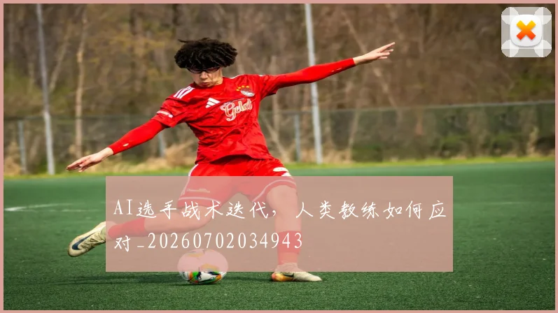 AI选手战术迭代,人类教练如何应对_20260702034943