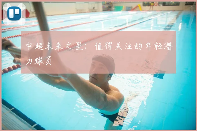 中超未来之星：值得关注的年轻潜力球员
