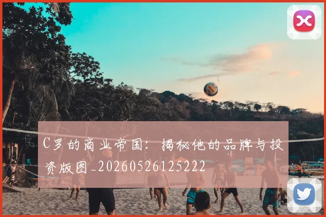 C罗的商业帝国:揭秘他的品牌与投资版图_20260526125222