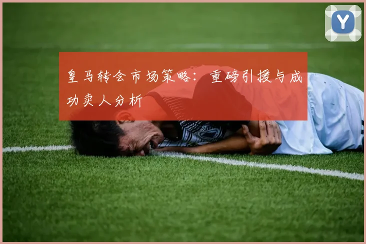 皇马转会市场策略:重磅引援与成功卖人分析