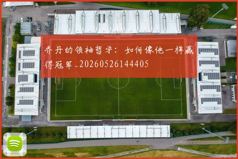 乔丹的领袖哲学：如何像他一样赢得冠军_20260526144405