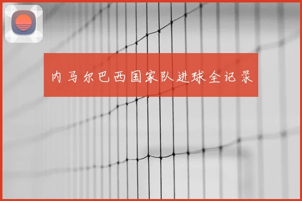 内马尔巴西国家队进球全记录