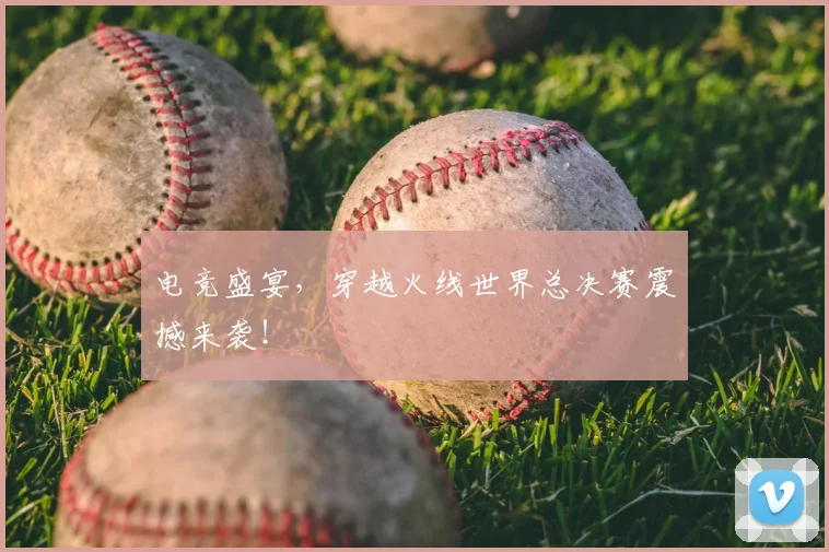 电竞盛宴,穿越火线世界总决赛震撼来袭!