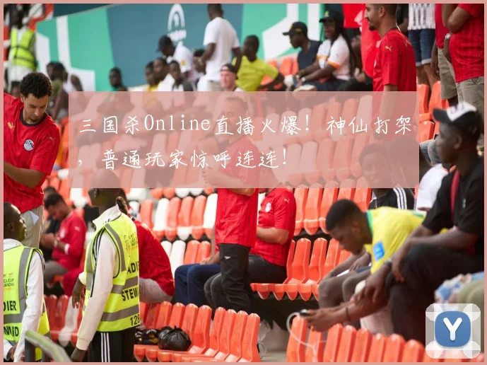 三国杀Online直播火爆！神仙打架，普通玩家惊呼连连！