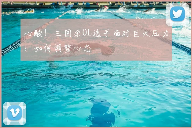 心酸！三国杀OL选手面对巨大压力，如何调整心态