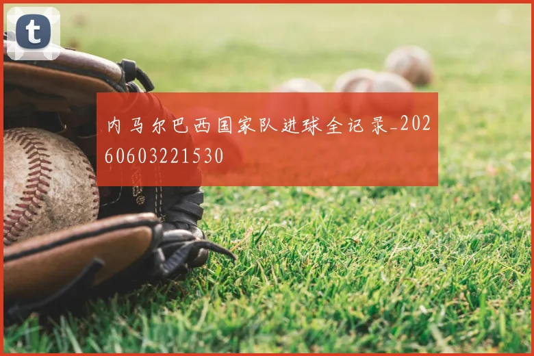 内马尔巴西国家队进球全记录_20260603221530