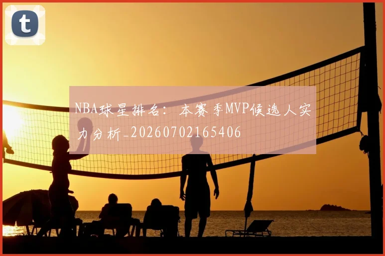 NBA球星排名：本赛季MVP候选人实力分析_20260702165406