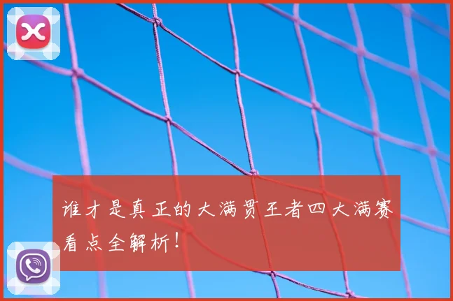 谁才是真正的大满贯王者四大满赛看点全解析!